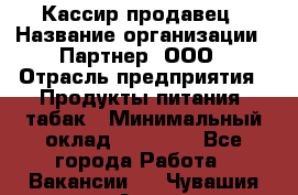 Кассир-продавец › Название организации ­ Партнер, ООО › Отрасль предприятия ­ Продукты питания, табак › Минимальный оклад ­ 46 000 - Все города Работа » Вакансии   . Чувашия респ.,Алатырь г.